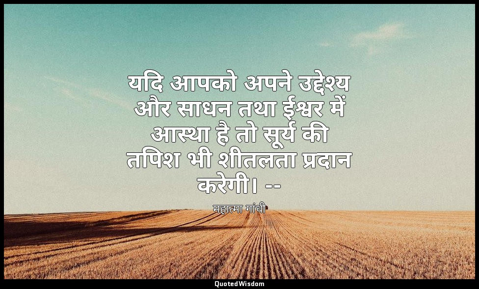 यदि आपको अपने उद्देश्य और साधन तथा ईश्वर में आस्था है तो सूर्य की तपिश भी शीतलता — महात्मा गांधी