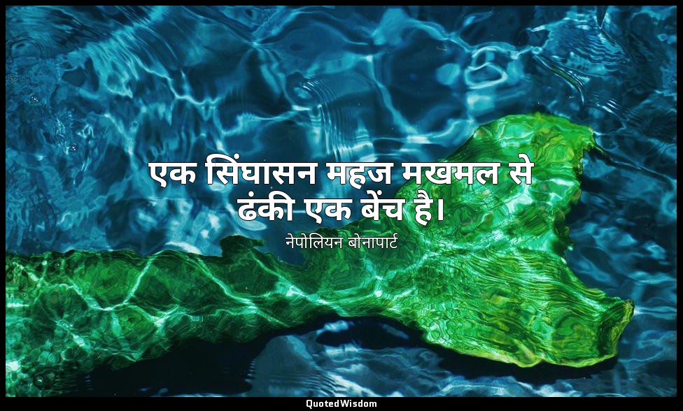एक सिंघासन महज मखमल से ढंकी एक बेंच है। — नेपोलियन बोनापार्ट