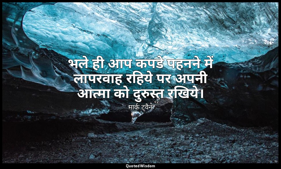 भले ही आप कपडे पहनने में लापरवाह रहिये पर अपनी आत्मा को दुरुस्त रखिये। — मार्क ट्वैन