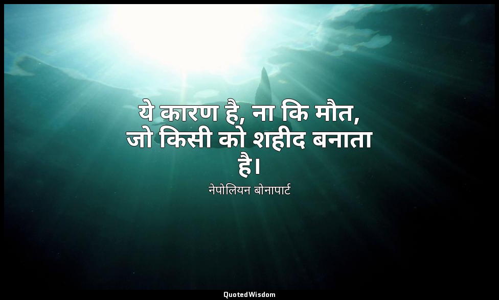ये कारण है, ना कि मौत, जो किसी को शहीद बनाता है। — नेपोलियन बोनापार्ट