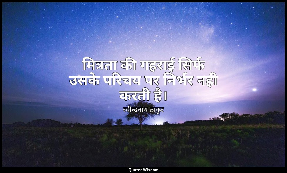मित्रता की गहराई सिर्फ उसके परिचय पर निर्भर नही करती है। — रवीन्द्रनाथ ठाकुर
