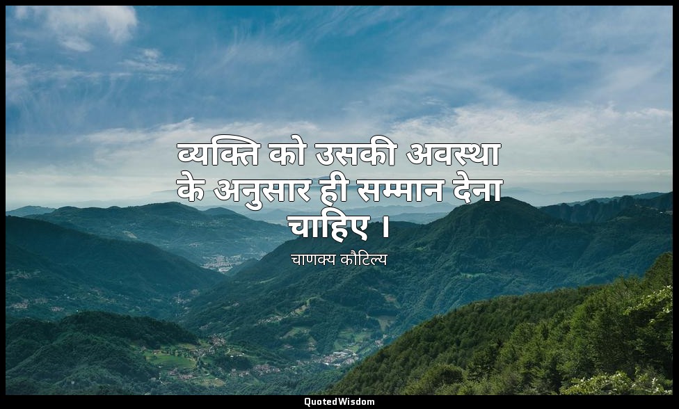 व्यक्ति को उसकी अवस्था के अनुसार ही सम्मान देना चाहिए । — चाणक्य कौटिल्य