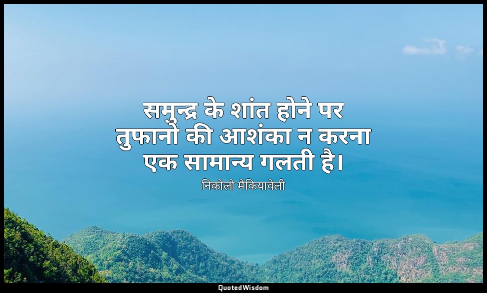 समुन्द्र के शांत होने पर तुफानो की आशंका न करना एक सामान्य गलती है। — निकोलो मैकियावेली