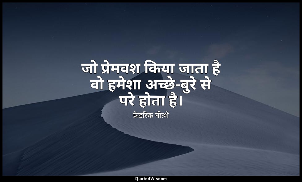 जो प्रेमवश किया जाता है वो हमेशा अच्छे-बुरे से परे होता है। — फ्रेडरिक नीत्शे