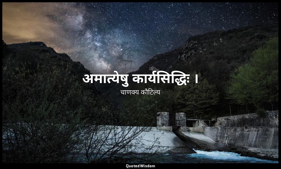 अमात्येषु कार्यसिद्धिः । — चाणक्य कौटिल्य