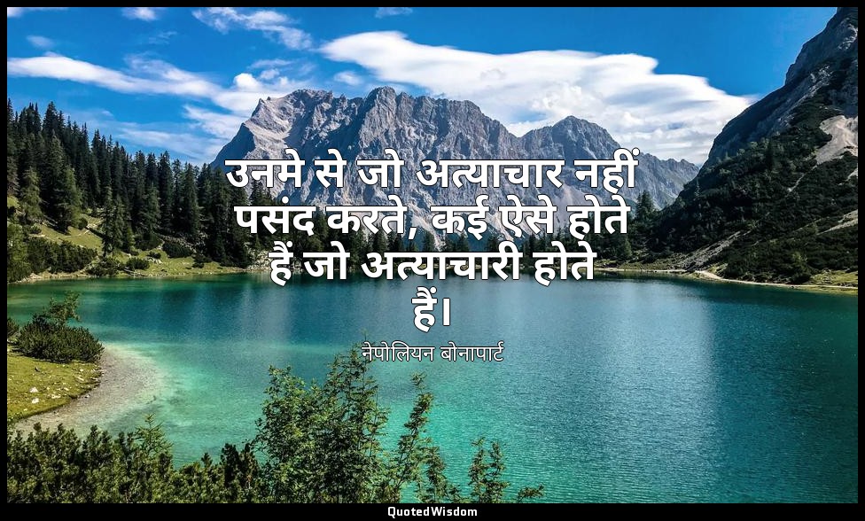 उनमे से जो अत्याचार नहीं पसंद करते, कई ऐसे होते हैं जो अत्याचारी होते हैं। — नेपोलियन बोनापार्ट