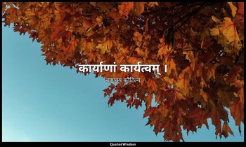कार्याणां कार्यत्वम् । — चाणक्य कौटिल्य