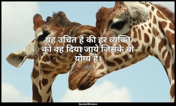 यह उचित है की हर व्यक्ति को वह दिया जाये जिसके वो योग्य है। — प्लेटो