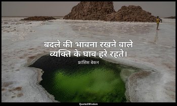 बदले की भावना रखने वाले व्यक्ति के घाव हरे रहते। — फ्रांसिस बेकन