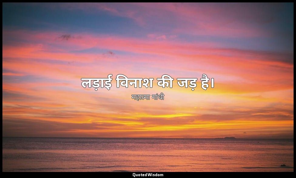 लड़ाई विनाश की जड़ है। — महात्मा गांधी