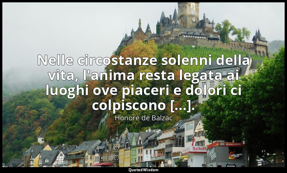 Nelle circostanze solenni della vita, l'anima resta legata ai luoghi ove piaceri — Honoré de Balzac