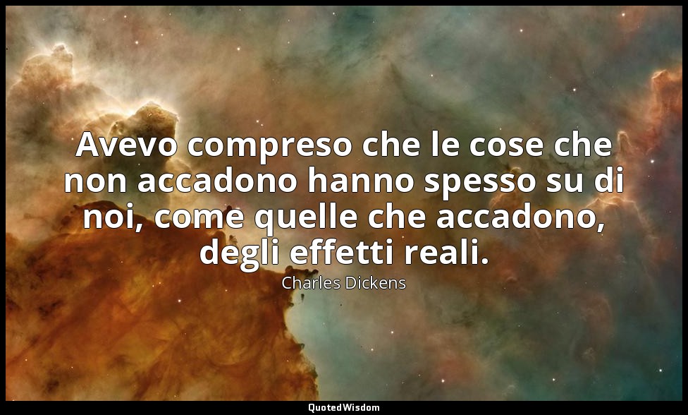 Avevo compreso che le cose che non accadono hanno spesso su di noi, come quelle  — Charles Dickens
