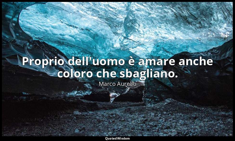 Proprio dell'uomo è amare anche coloro che sbagliano. — Marco Aurelio