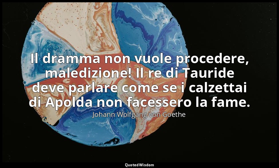 Il dramma non vuole procedere, maledizione! Il re di Tauride deve parlare come s — Johann Wolfgang von Goethe