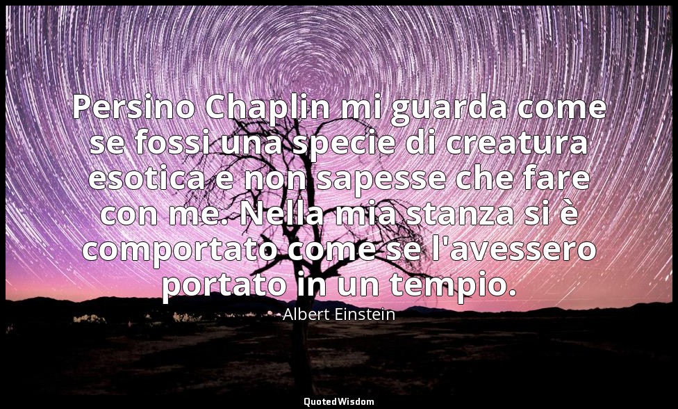 Persino Chaplin mi guarda come se fossi una specie di creatura esotica e non sap — Albert Einstein