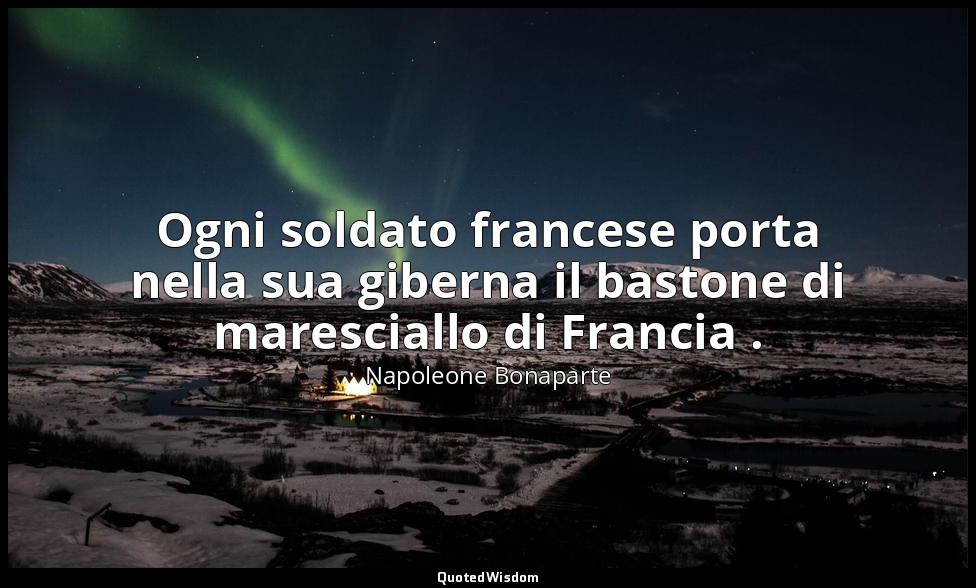 Ogni soldato francese porta nella sua giberna il bastone di maresciallo di Franc — Napoleone Bonaparte