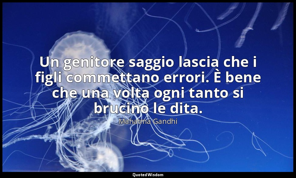 Un genitore saggio lascia che i figli commettano errori. È bene che una volta og — Mahatma Gandhi