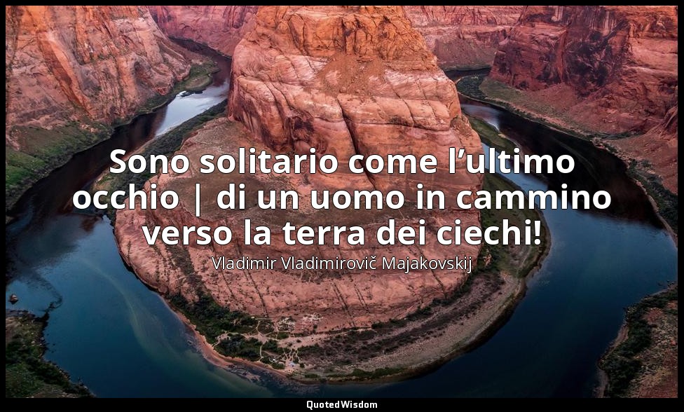 Sono solitario come l’ultimo occhio | di un uomo in cammino verso la terra dei c — Vladimir Vladimirovič Majakovskij