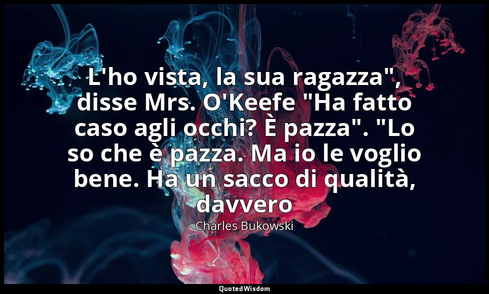 L'ho vista, la sua ragazza", disse Mrs. O'Keefe "Ha fatto caso agli occhi? È paz — Charles Bukowski