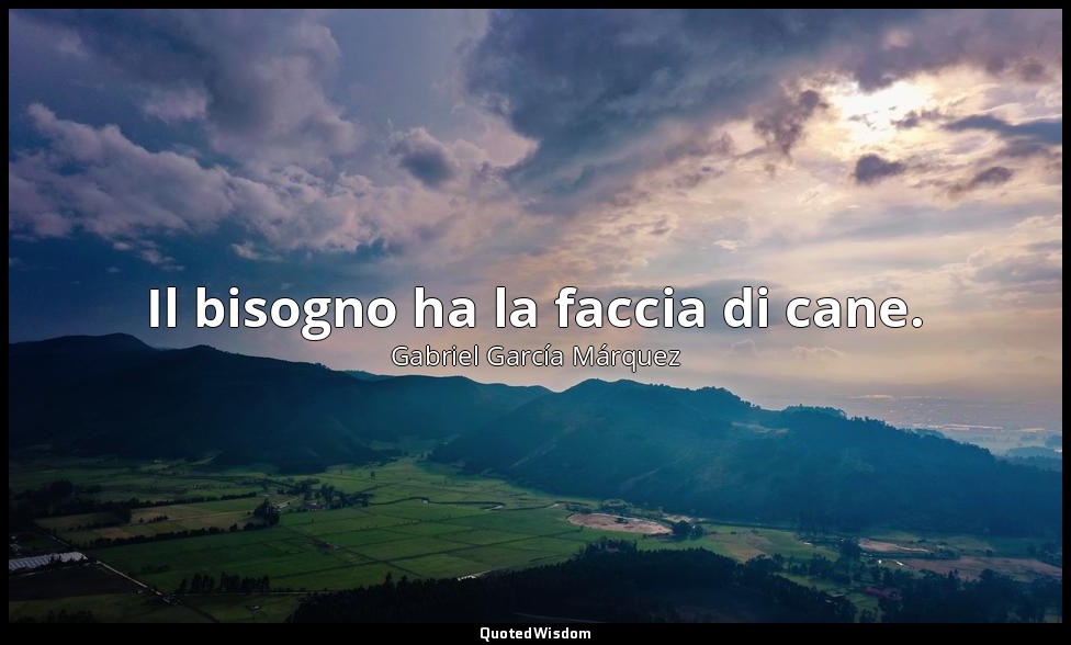 Il bisogno ha la faccia di cane. — Gabriel García Márquez