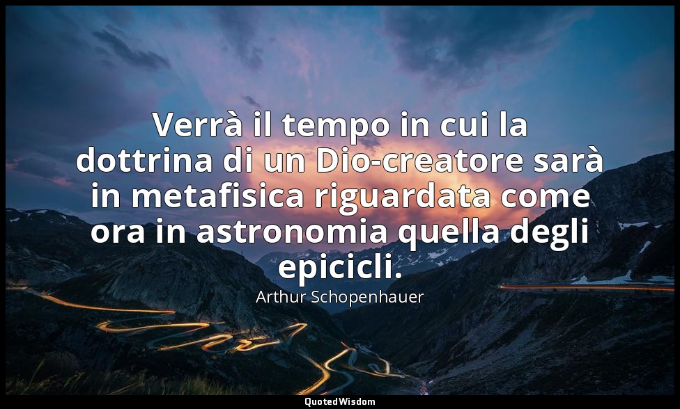 Verrà il tempo in cui la dottrina di un Dio-creatore sarà in metafisica riguarda — Arthur Schopenhauer