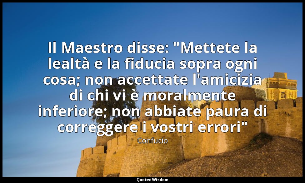 Il Maestro disse: "Mettete la lealtà e la fiducia sopra ogni cosa; non accettate — Confucio