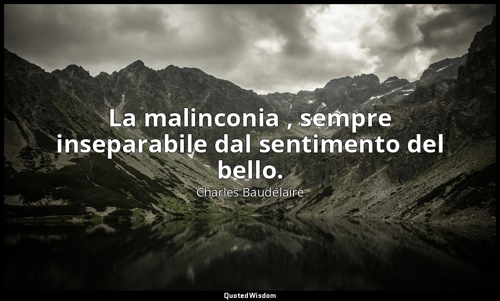 La malinconia , sempre inseparabile dal sentimento del bello. — Charles Baudelaire
