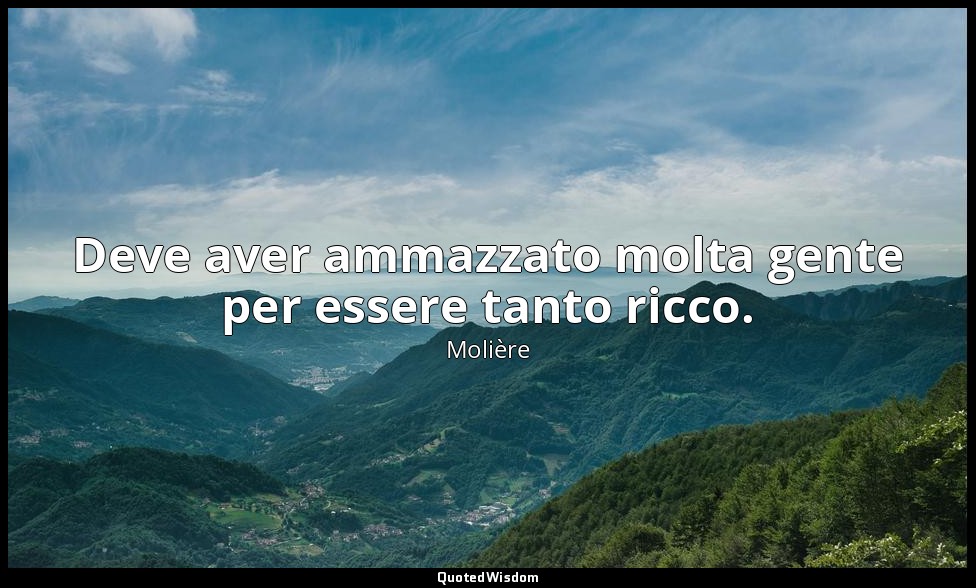 Deve aver ammazzato molta gente per essere tanto ricco. — Molière