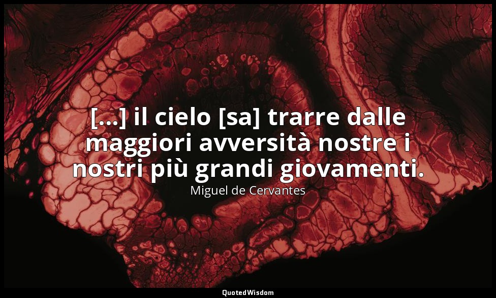 [...] il cielo [sa] trarre dalle maggiori avversità nostre i nostri più grandi g — Miguel de Cervantes