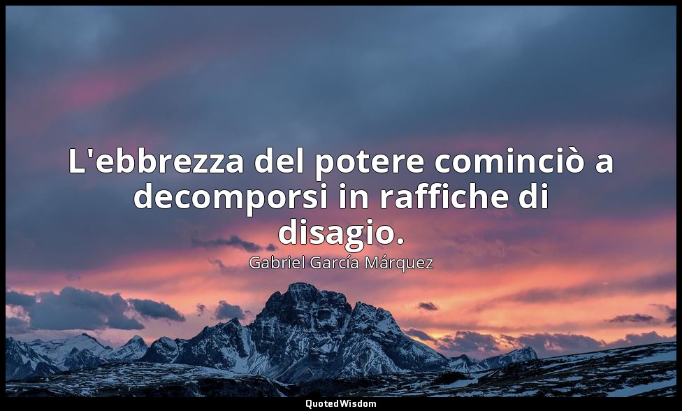 L'ebbrezza del potere cominciò a decomporsi in raffiche di disagio. — Gabriel García Márquez