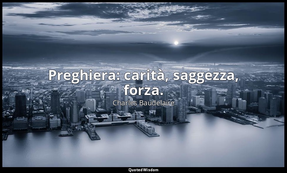 Preghiera: carità, saggezza, forza. — Charles Baudelaire