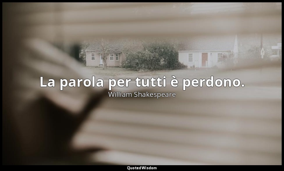 La parola per tutti è perdono. — William Shakespeare