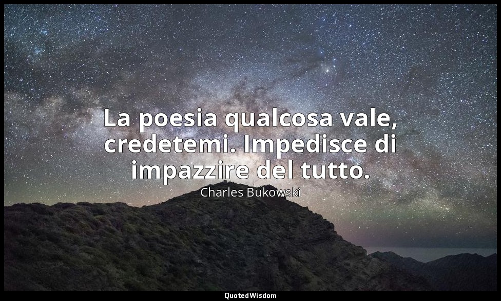 La poesia qualcosa vale, credetemi. Impedisce di impazzire del tutto. — Charles Bukowski