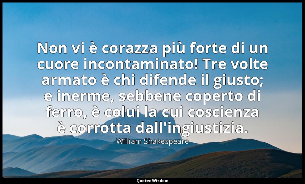 Non vi è corazza più forte di un cuore incontaminato! Tre volte armato è chi dif — William Shakespeare