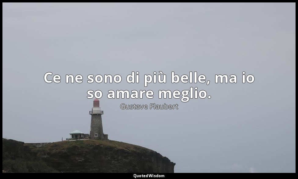 Ce ne sono di più belle, ma io so amare meglio. — Gustave Flaubert