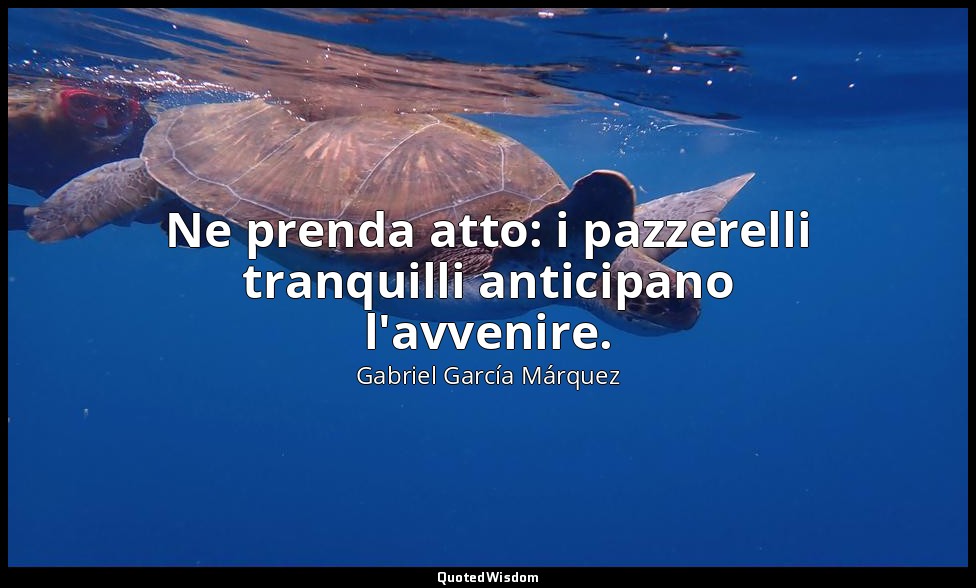 Ne prenda atto: i pazzerelli tranquilli anticipano l'avvenire. — Gabriel García Márquez