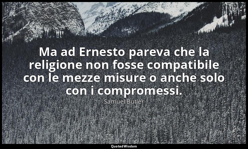Ma ad Ernesto pareva che la religione non fosse compatibile con le mezze misure  — Samuel Butler