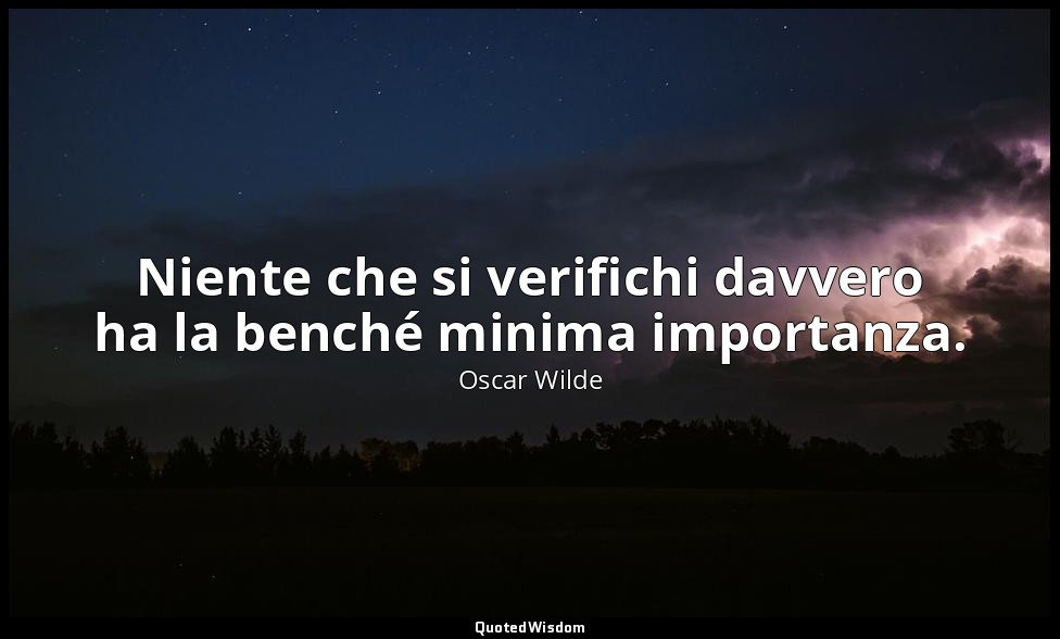 Niente che si verifichi davvero ha la benché minima importanza. — Oscar Wilde