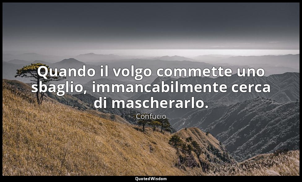 Quando il volgo commette uno sbaglio, immancabilmente cerca di mascherarlo. (19, — Confucio