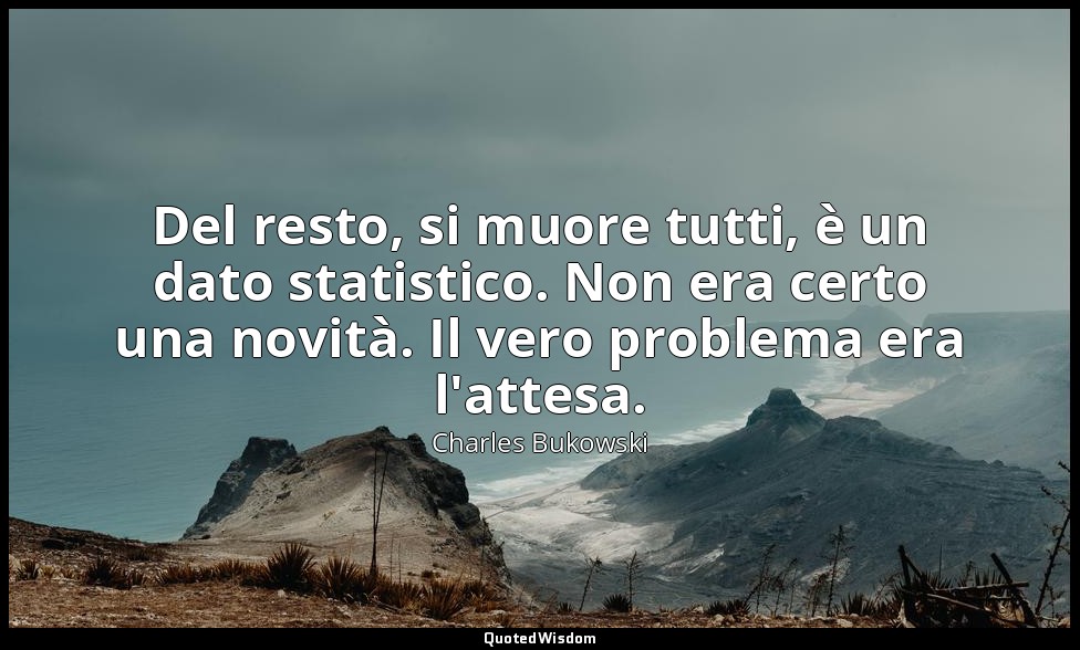 Del resto, si muore tutti, è un dato statistico. Non era certo una novità. Il ve — Charles Bukowski