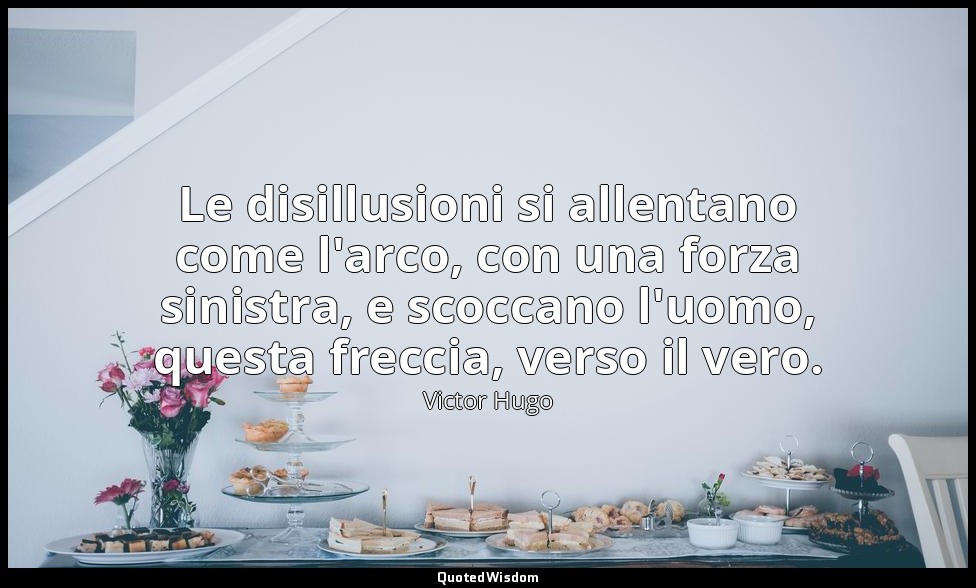 Le disillusioni si allentano come l'arco, con una forza sinistra, e scoccano l'u — Victor Hugo
