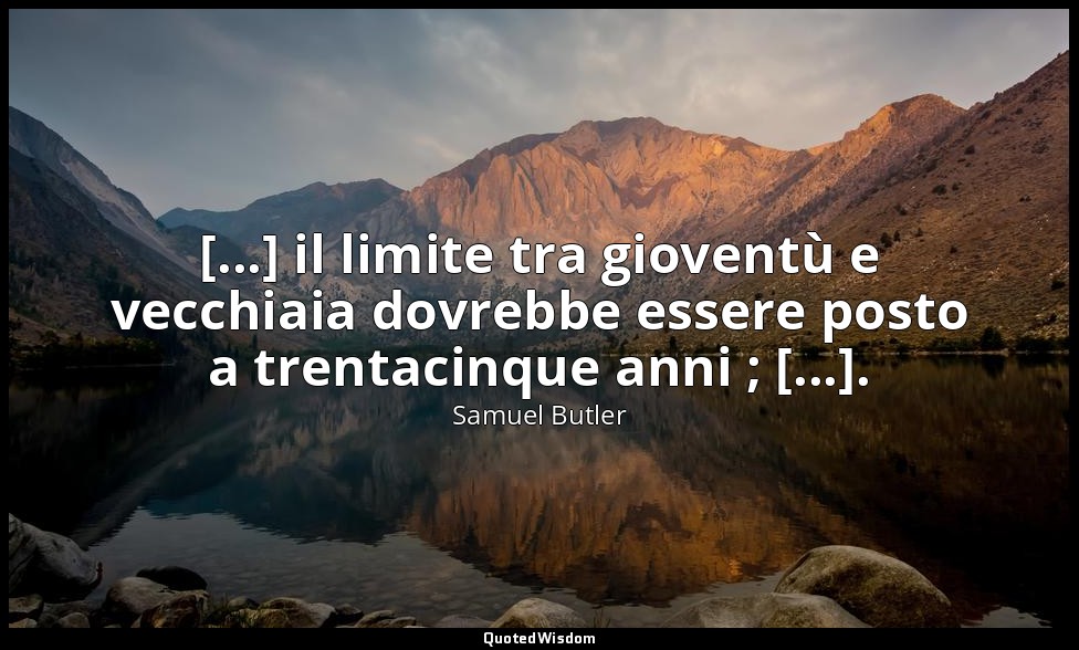 [...] il limite tra gioventù e vecchiaia dovrebbe essere posto a trentacinque an — Samuel Butler