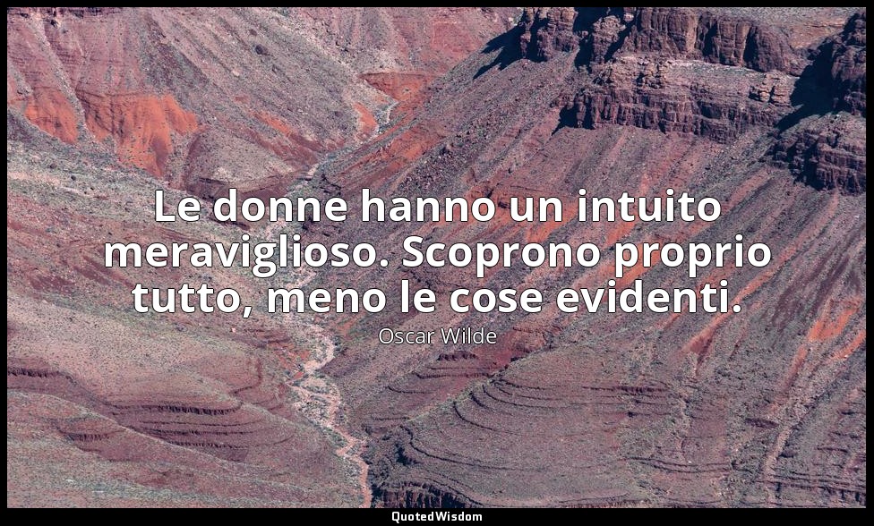 Le donne hanno un intuito meraviglioso. Scoprono proprio tutto, meno le cose evi — Oscar Wilde