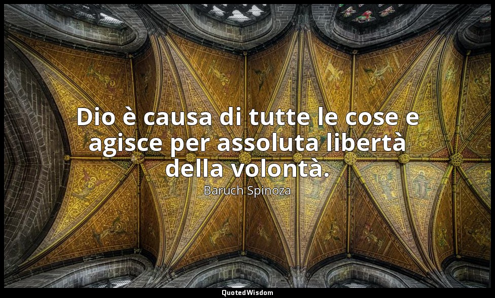 Dio è causa di tutte le cose e agisce per assoluta libertà della volontà. (p. 34 — Baruch Spinoza