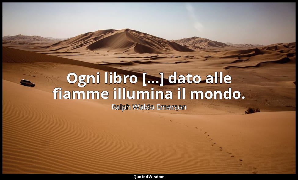 Ogni libro [...] dato alle fiamme illumina il mondo. — Ralph Waldo Emerson