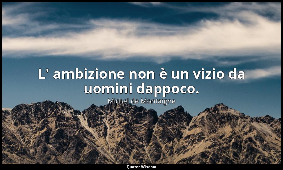 L' ambizione non è un vizio da uomini dappoco. — Michel de Montaigne