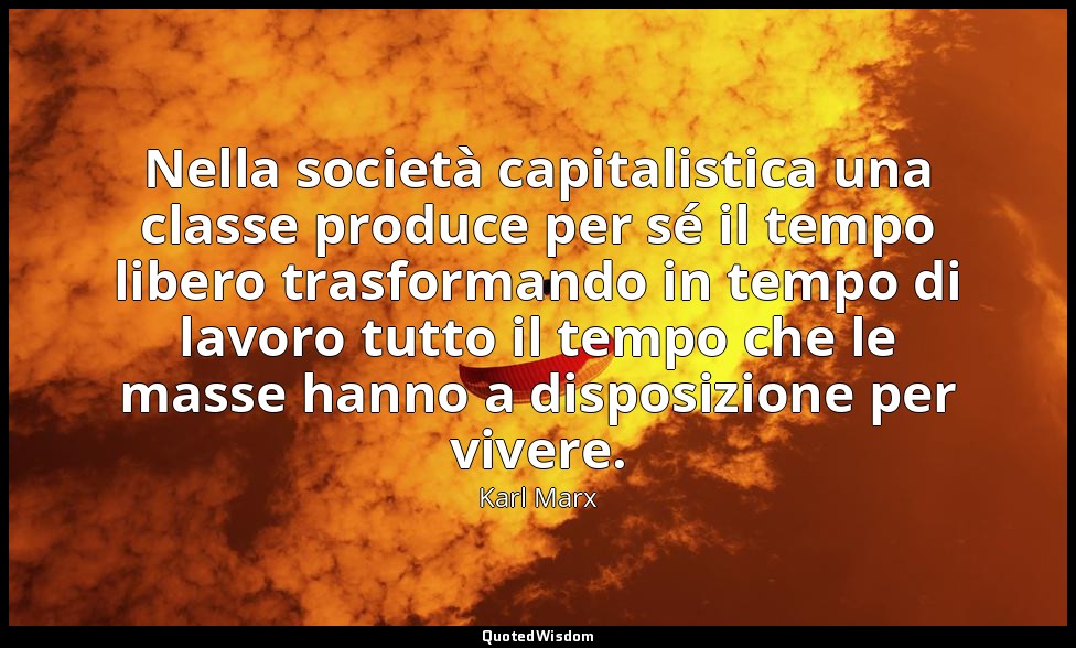 Nella società capitalistica una classe produce per sé il tempo libero trasforman — Karl Marx