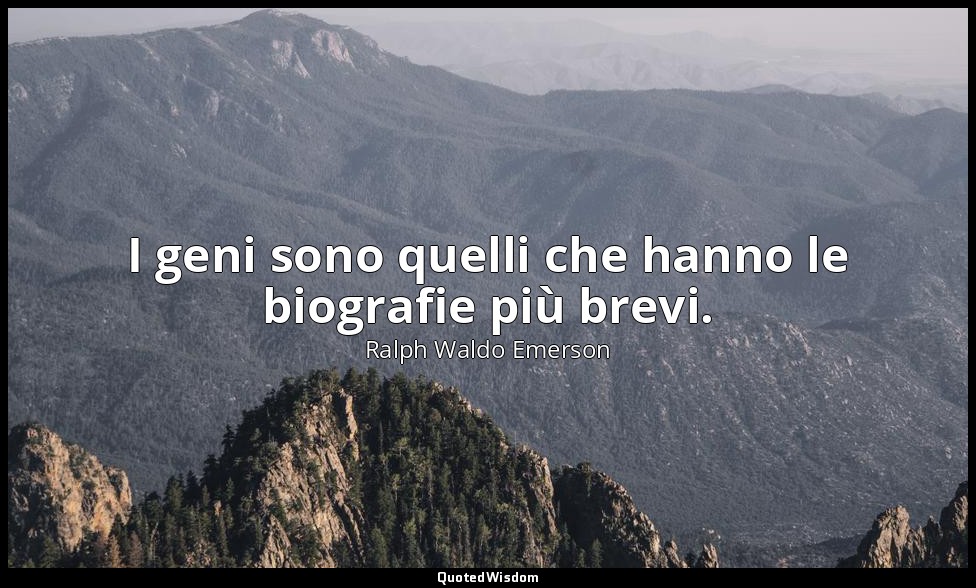 I geni sono quelli che hanno le biografie più brevi. — Ralph Waldo Emerson