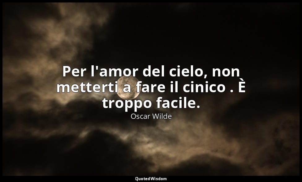 Per l'amor del cielo, non metterti a fare il cinico . È troppo facile. — Oscar Wilde