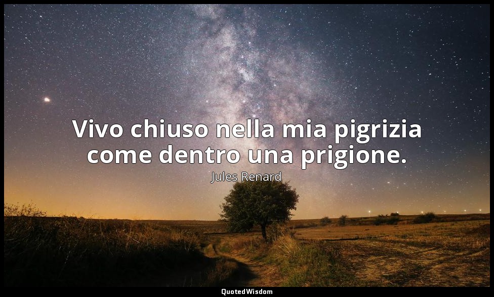 Vivo chiuso nella mia pigrizia come dentro una prigione. (9 ottobre 1905; Vergan — Jules Renard